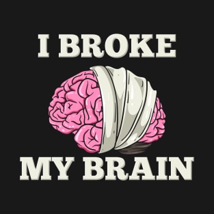 I Broke My Brain T-Shirt