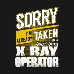 Sorry I'm Already Taken by a Super Sexy X Ray Operator T-Shirt