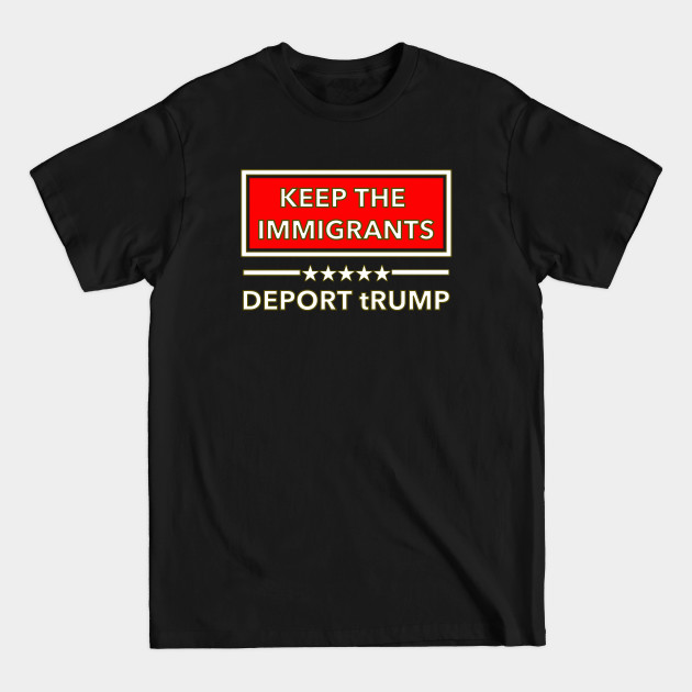 Disover Keep the Immigrants - DEPORT tRUMP - Keep The Immigrants Deport Trump - T-Shirt