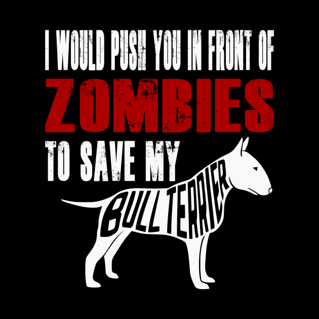 I Would Push You In Front Of Zombies To Save My Bull Terrier by Yesteeyear