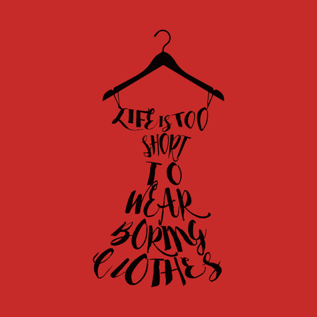 Life's Too Short To Wear Boring Clothes by digitaldoodlers