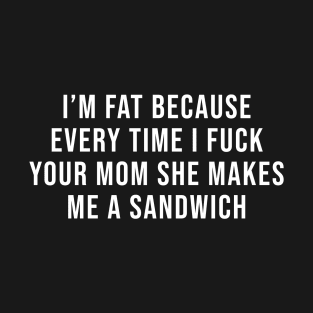 I'm Fat Because I Fuck Your Mom Sandwich Fucking Sex Jokes T-Shirt