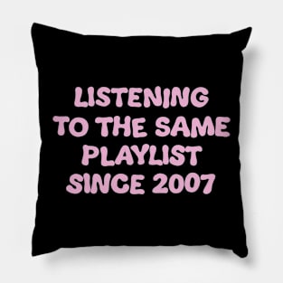 Listening To The Same Playlist Since 2007 Pillow