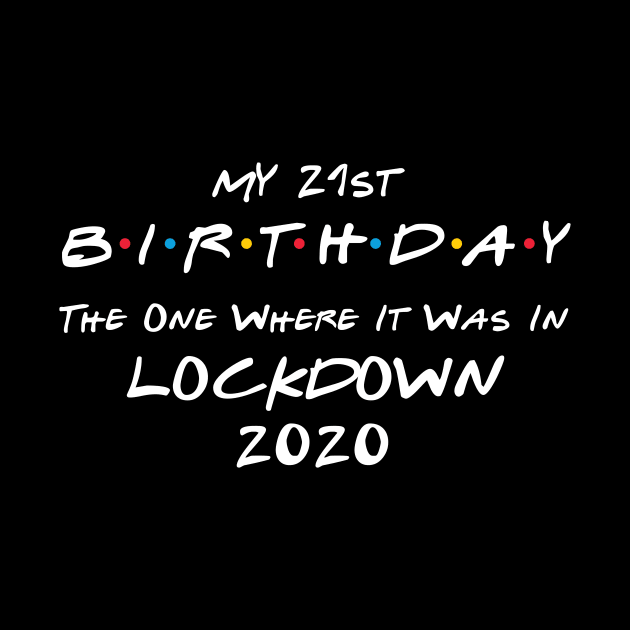 My 21st Birthday - The One Where It Was In Lockdown (white font) by Fleur-tees