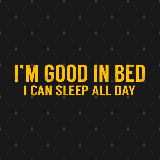 I'm Good In Bed I Can Sleep All Day by AR DESIGN