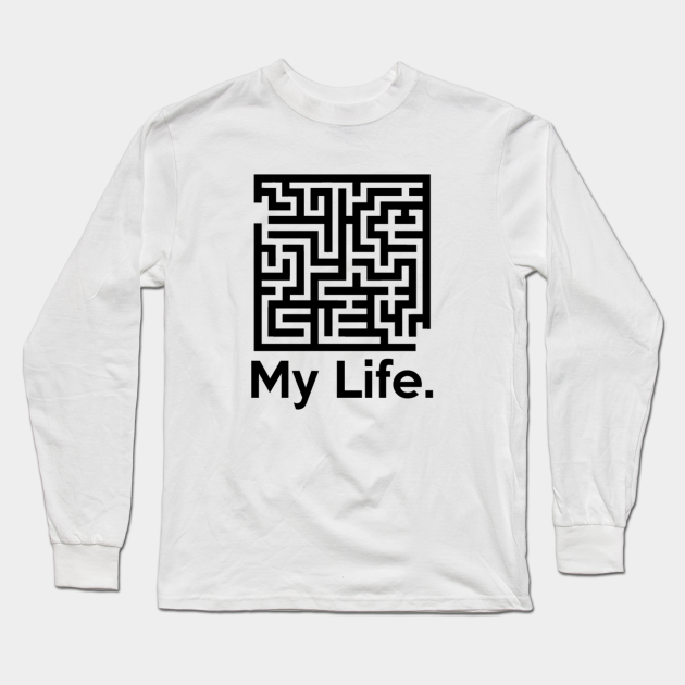 My Life. (Complex Maze Puzzle) Funny Quote - Maze - Long Sleeve T-Shirt | TeePublic My Life. (Complex Maze Puzzle) Funny Quote - Maze - Long Sleeve T-Shirt | TeePublic