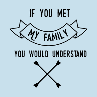 If you meet my family you would understand T-Shirt