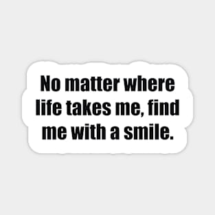 No matter where life takes me, find me with a smile Magnet