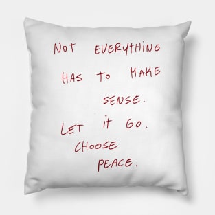 Not Everything Has To Make Sense. Let It Go. Choose Peace. Pillow