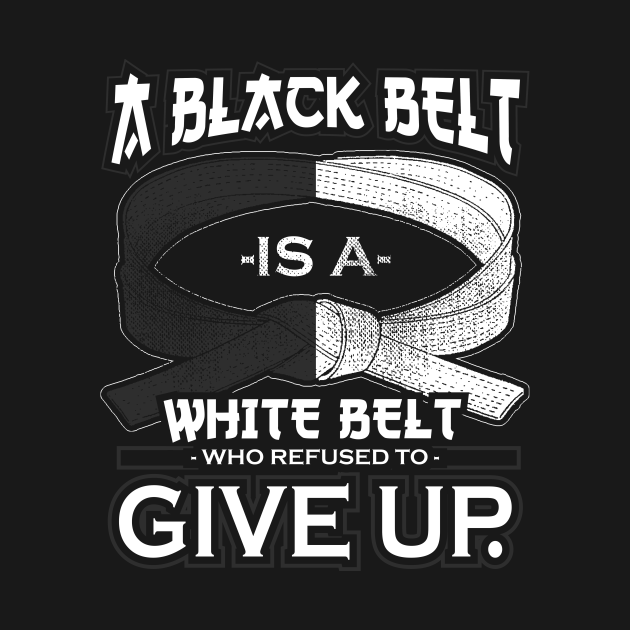 A Black Belt Is A White Belt Who Refused To Give Up - Martial Arts - T ...