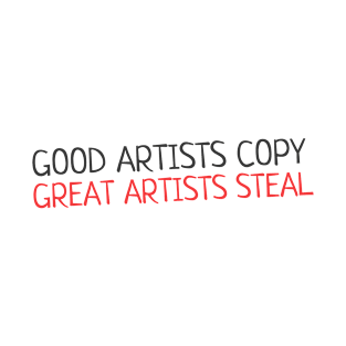 Quote - "Good artists copy, great artists steal" T-Shirt