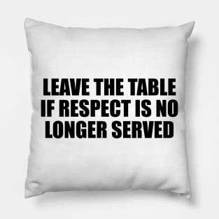 Leave the table if respect is no longer served Pillow