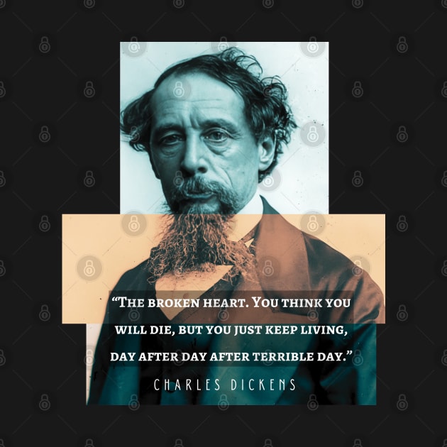 Charles Dickens portrait and quote: The broken heart. You think you will die, but you just keep living, day after day after terrible day by artbleed