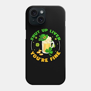 Shut Up Liver You're Fine St Pattys Day Drinker Beer Phone Case