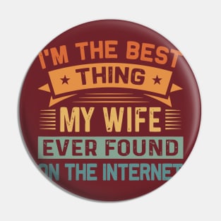 I Am The Best Thing My Wife Ever Found On The Internet Pin