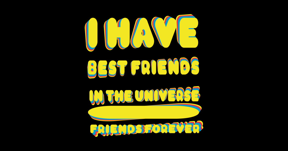 i have best friends in the Universe friends forever Friends Forever