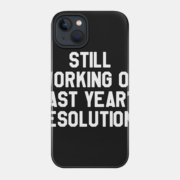 Still Working on Last Year's Resolutions Funny Saying Sarcastic New Year Resolution - Happy New Year - Phone Case