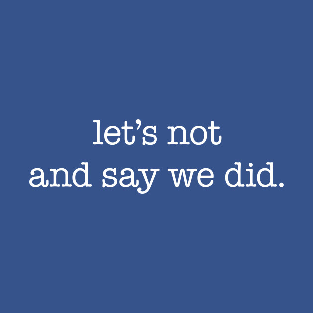 Disover Let's not and say we did - white type - Lets Not - T-Shirt