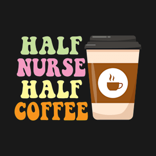 Half Nurse Half Coffee Nurse Nursing Nurse Day Gifts T-Shirt