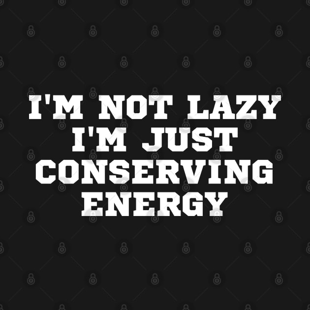 I'm Not lazy I'm Just Conserving Energy by TShirtHook