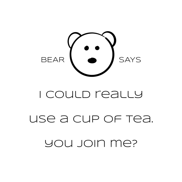 Bear Says: i could really use a cup of tea. You join me? by Sissely