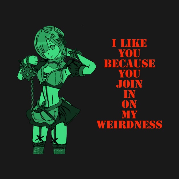 I like you, because you join in on my weirdness. by DravenWaylon