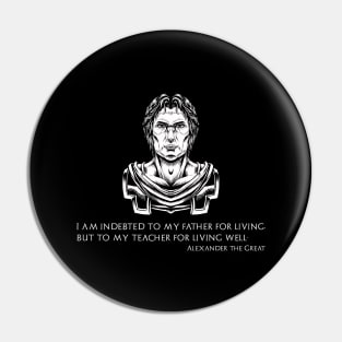 Alexander The Great - I am indebted to my father for living, but to my teacher for living well Pin