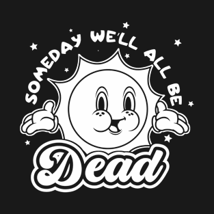 Someday We'll All Be Dead Retro Vintage Sarcastic Funny Adult Humor T-Shirt