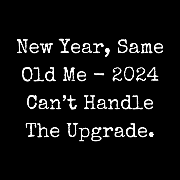 New Year Same Old Me 2024 Can Not Handle The Upgrade by theworthyquote