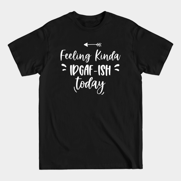 Discover Feeling Kinda IDGAFish Today funny quote - Funny Quote - T-Shirt