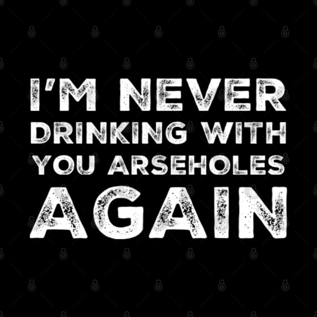 I'm never drinking with you arseholes again. A great design for those who's friends lead them astray and are a bad influence. I'm never drinking with you fuckers again. by That Cheeky Tee