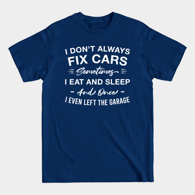 Discover I Don't Always Fix Cars Sometimes I Eat and Sleep and Once I Even Left the Garage - Garage - T-Shirt