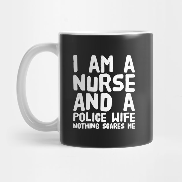 I am a nurse and a police wife nothing scares me - Nurse - Mug
