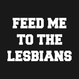 FEED ME TO THE LESBIANS T-Shirt