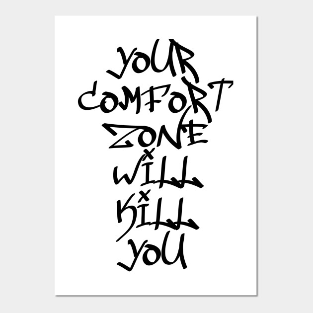 Your Comfort Zone Will Kill You Your Comfort Zone Will Kill You