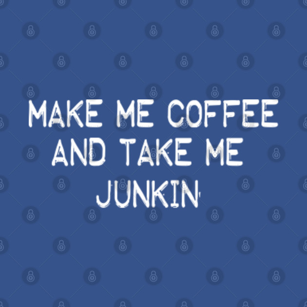 Discover Make Me Coffee and Take Me Junkin' Funny Coffee Lovers - Make Me Coffee And Take Me Junkin - T-Shirt