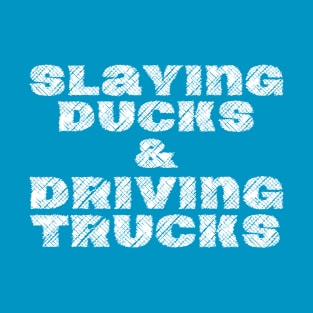 Slaying Ducks And Driving Trucks T-Shirt