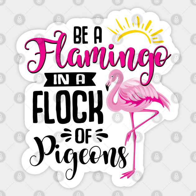 Be a flamingo in a flock of pigeons t shirt Be A Flamingo In A Flock Of Pigeons Be A Flamingo In A Flock Of Pigeons Sticker Teepublic
