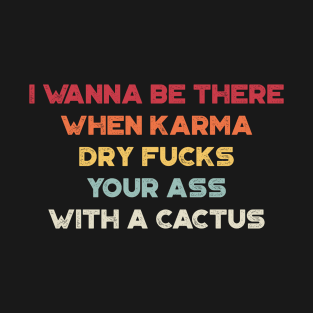 I Wanna Be There When Karma Dry Fucks Your Ass With A Cactus Sunset Funny T-Shirt