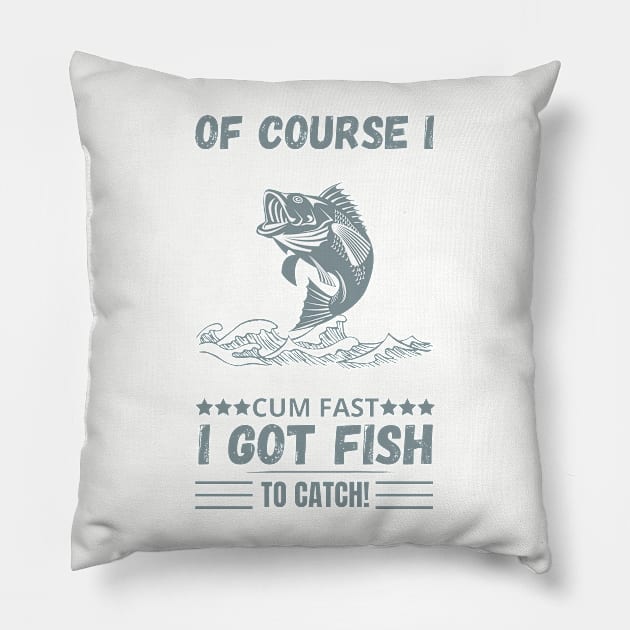 of course i cum fast igot fish to catch Pillow by Maroon55