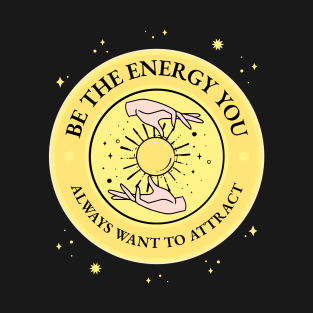 Be The Energy You Always Want To Attract T-Shirt