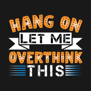 Hang On, Let Me Overthink This - Funny and Relatable Design T-Shirt