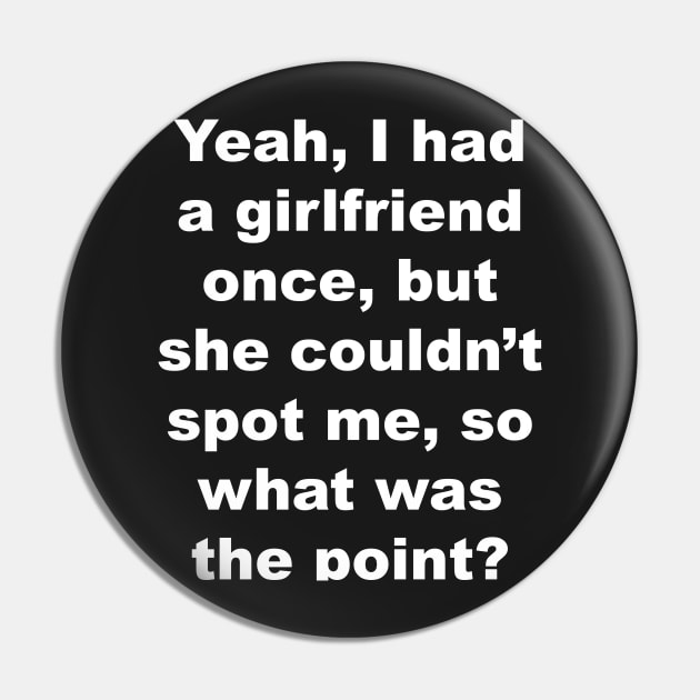 Yeah I had a girlfriend once, but she couldn't spot me, so what was the point? Pin by Gameshirts