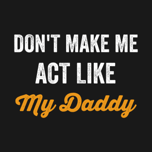 Don't Make Me Act Like My daddy - Funny Shirt T-Shirt