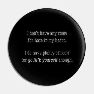 I don’t have any room for hate in my heart. I do have plenty of room for go fuck yourself though. Pin