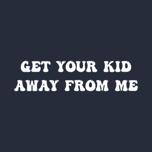 Get Your Kid Away From Μe T-Shirt