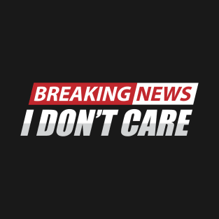 breaking news i don't care T-Shirt