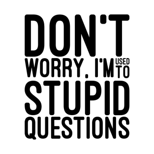Don't Worry, I'm Used To Stupid Questions - Funny Sayings T-Shirt