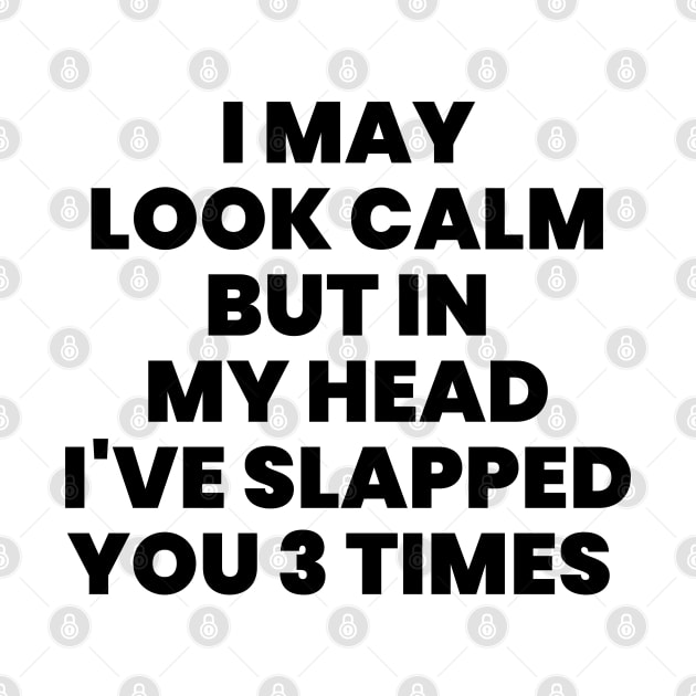 I May Look Calm But In My Head I've Slapped You 3 Times by liviala