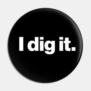 I dig it. - Archaeology or Paleontology Funny Quote Pin